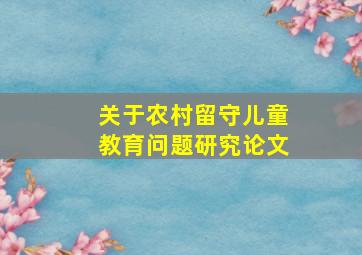 关于农村留守儿童教育问题研究论文