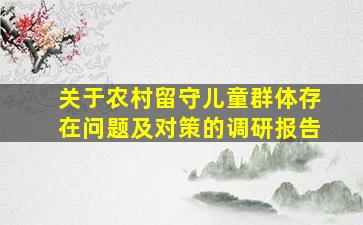 关于农村留守儿童群体存在问题及对策的调研报告