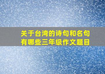 关于台湾的诗句和名句有哪些三年级作文题目