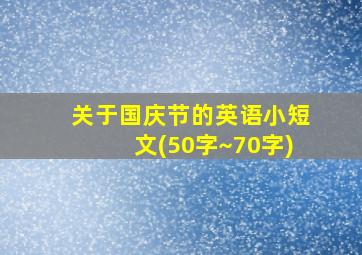 关于国庆节的英语小短文(50字~70字)