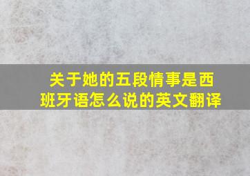 关于她的五段情事是西班牙语怎么说的英文翻译