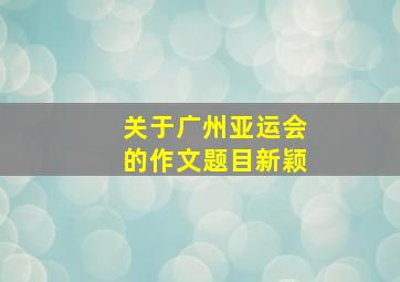 关于广州亚运会的作文题目新颖