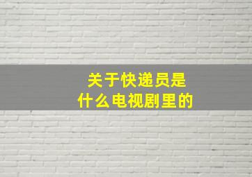 关于快递员是什么电视剧里的