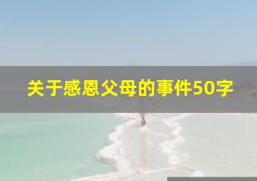 关于感恩父母的事件50字