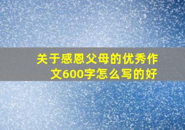 关于感恩父母的优秀作文600字怎么写的好