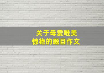 关于母爱唯美惊艳的题目作文