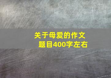 关于母爱的作文题目400字左右