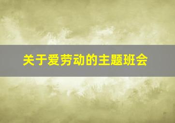 关于爱劳动的主题班会