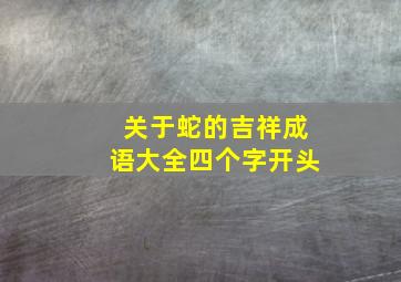 关于蛇的吉祥成语大全四个字开头