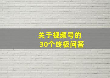 关于视频号的30个终极问答