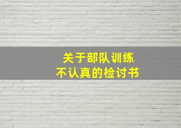 关于部队训练不认真的检讨书