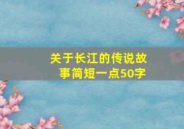 关于长江的传说故事简短一点50字