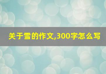 关于雪的作文,300字怎么写