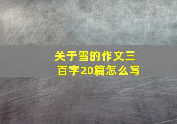 关于雪的作文三百字20篇怎么写