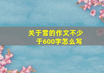 关于雪的作文不少于600字怎么写