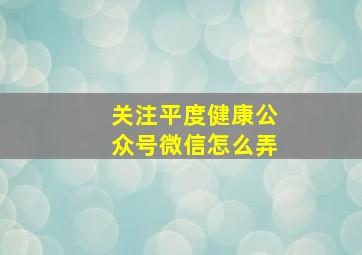 关注平度健康公众号微信怎么弄