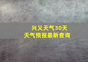 兴义天气30天天气预报最新查询