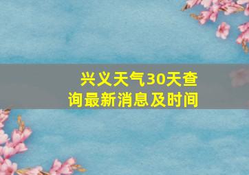 兴义天气30天查询最新消息及时间