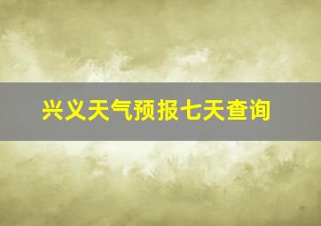 兴义天气预报七天查询