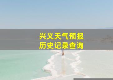 兴义天气预报历史记录查询