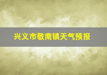 兴义市敬南镇天气预报