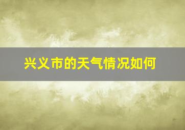 兴义市的天气情况如何