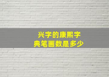 兴字的康熙字典笔画数是多少