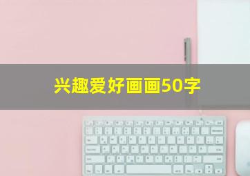 兴趣爱好画画50字