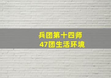 兵团第十四师47团生活环境