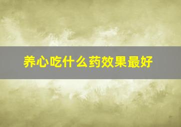 养心吃什么药效果最好