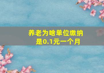 养老为啥单位缴纳是0.1元一个月