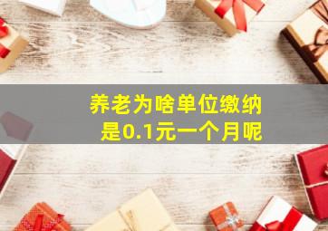 养老为啥单位缴纳是0.1元一个月呢