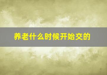 养老什么时候开始交的