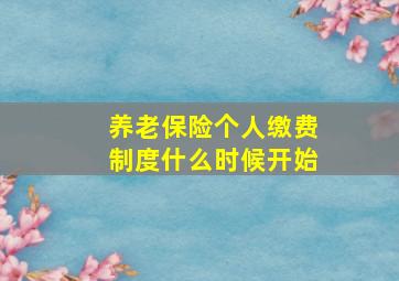 养老保险个人缴费制度什么时候开始