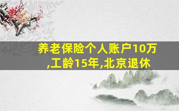 养老保险个人账户10万,工龄15年,北京退休