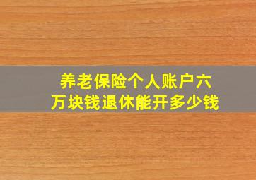 养老保险个人账户六万块钱退休能开多少钱