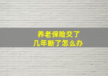 养老保险交了几年断了怎么办