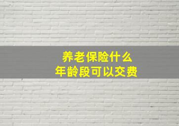 养老保险什么年龄段可以交费