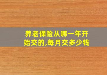 养老保险从哪一年开始交的,每月交多少钱