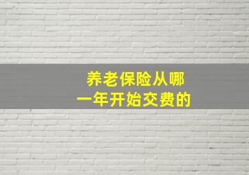 养老保险从哪一年开始交费的