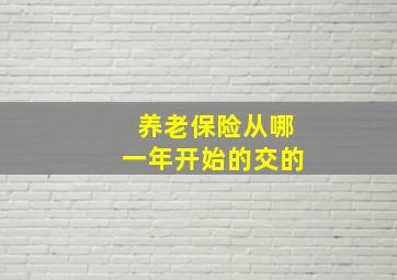 养老保险从哪一年开始的交的