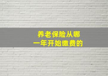 养老保险从哪一年开始缴费的