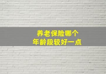 养老保险哪个年龄段较好一点