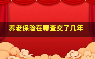 养老保险在哪查交了几年