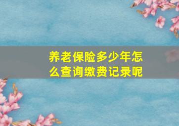 养老保险多少年怎么查询缴费记录呢