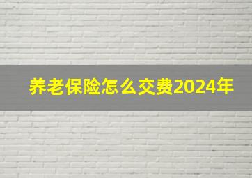 养老保险怎么交费2024年