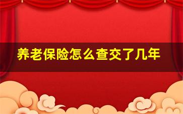 养老保险怎么查交了几年