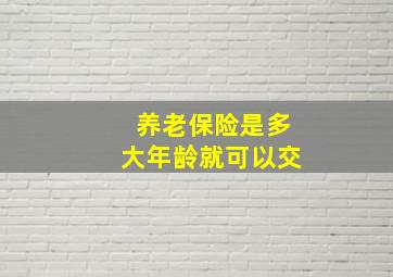 养老保险是多大年龄就可以交