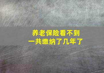 养老保险看不到一共缴纳了几年了