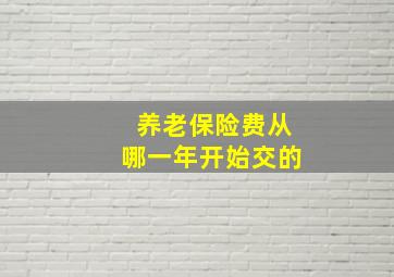 养老保险费从哪一年开始交的